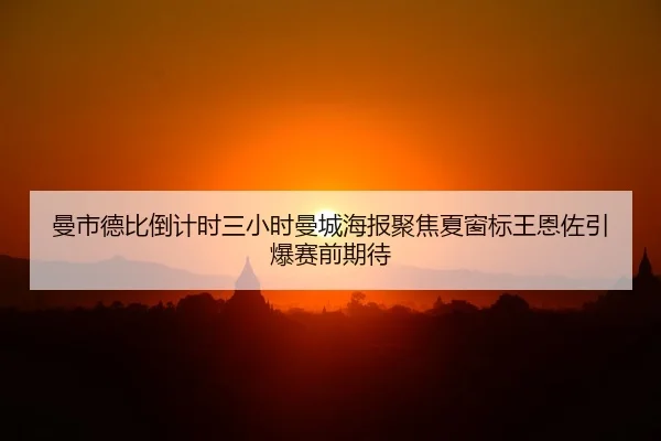 曼市德比倒计时三小时曼城海报聚焦夏窗标王恩佐引爆赛前期待