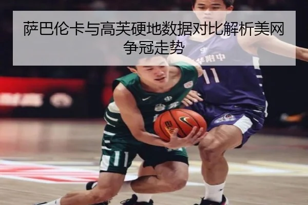 萨巴伦卡与高芙硬地数据对比解析美网争冠走势